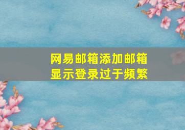 网易邮箱添加邮箱显示登录过于频繁