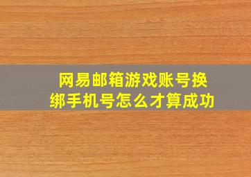 网易邮箱游戏账号换绑手机号怎么才算成功