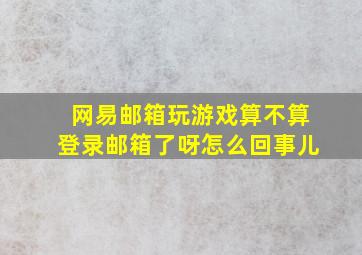 网易邮箱玩游戏算不算登录邮箱了呀怎么回事儿