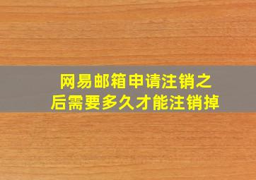 网易邮箱申请注销之后需要多久才能注销掉