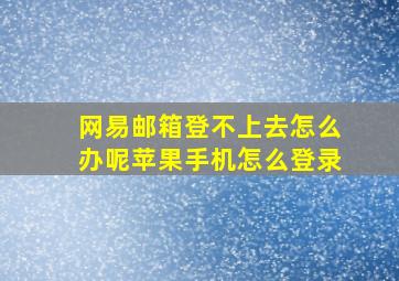 网易邮箱登不上去怎么办呢苹果手机怎么登录