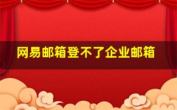 网易邮箱登不了企业邮箱