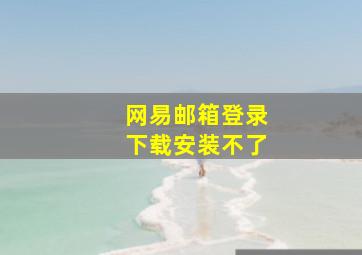 网易邮箱登录下载安装不了