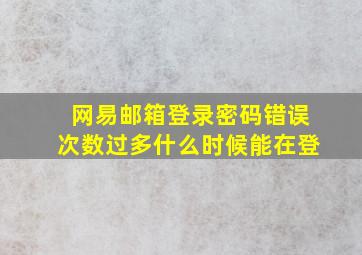 网易邮箱登录密码错误次数过多什么时候能在登