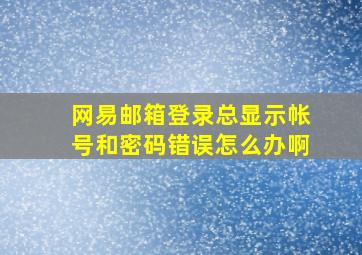 网易邮箱登录总显示帐号和密码错误怎么办啊