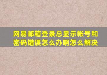 网易邮箱登录总显示帐号和密码错误怎么办啊怎么解决