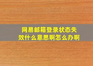 网易邮箱登录状态失效什么意思啊怎么办啊