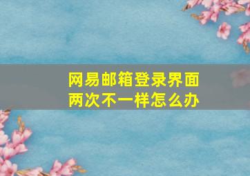 网易邮箱登录界面两次不一样怎么办