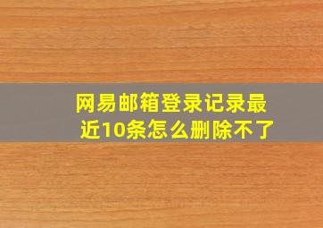 网易邮箱登录记录最近10条怎么删除不了