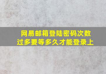 网易邮箱登陆密码次数过多要等多久才能登录上