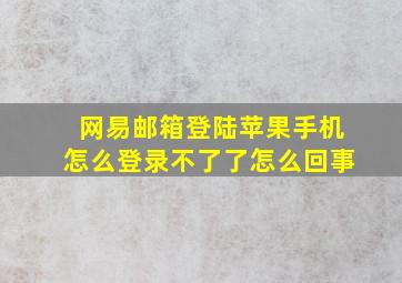 网易邮箱登陆苹果手机怎么登录不了了怎么回事