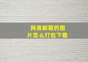 网易邮箱的图片怎么打包下载