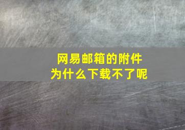 网易邮箱的附件为什么下载不了呢