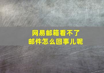 网易邮箱看不了邮件怎么回事儿呢