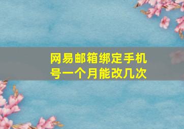 网易邮箱绑定手机号一个月能改几次