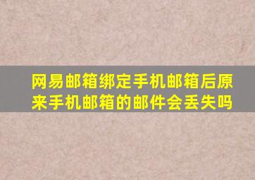 网易邮箱绑定手机邮箱后原来手机邮箱的邮件会丢失吗