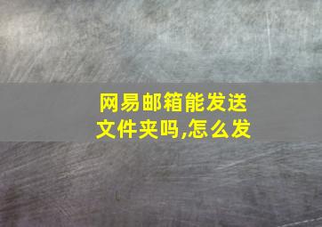 网易邮箱能发送文件夹吗,怎么发