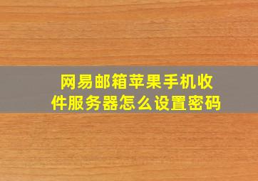 网易邮箱苹果手机收件服务器怎么设置密码