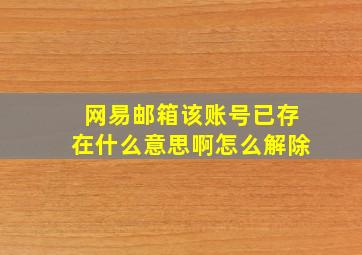 网易邮箱该账号已存在什么意思啊怎么解除