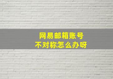 网易邮箱账号不对称怎么办呀