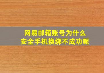 网易邮箱账号为什么安全手机换绑不成功呢