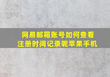 网易邮箱账号如何查看注册时间记录呢苹果手机