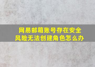 网易邮箱账号存在安全风险无法创建角色怎么办