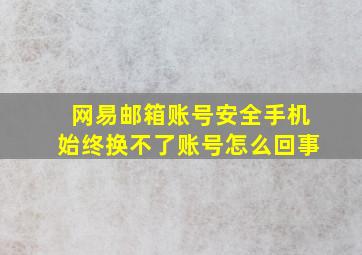 网易邮箱账号安全手机始终换不了账号怎么回事