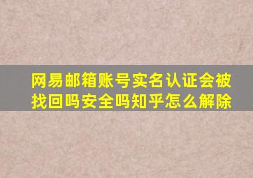 网易邮箱账号实名认证会被找回吗安全吗知乎怎么解除