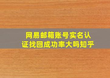 网易邮箱账号实名认证找回成功率大吗知乎