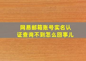 网易邮箱账号实名认证查询不到怎么回事儿