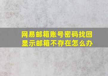 网易邮箱账号密码找回 显示邮箱不存在怎么办