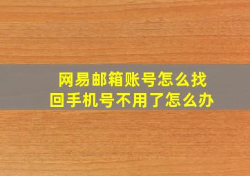 网易邮箱账号怎么找回手机号不用了怎么办