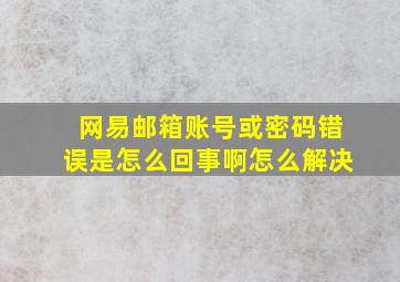 网易邮箱账号或密码错误是怎么回事啊怎么解决