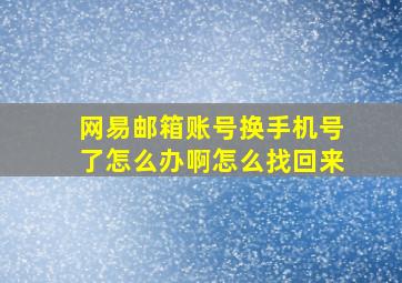 网易邮箱账号换手机号了怎么办啊怎么找回来