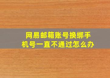 网易邮箱账号换绑手机号一直不通过怎么办