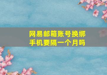 网易邮箱账号换绑手机要隔一个月吗