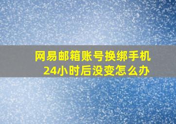 网易邮箱账号换绑手机24小时后没变怎么办