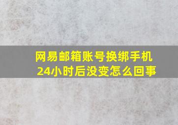 网易邮箱账号换绑手机24小时后没变怎么回事