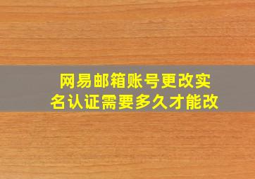 网易邮箱账号更改实名认证需要多久才能改