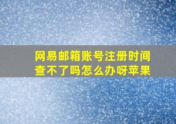 网易邮箱账号注册时间查不了吗怎么办呀苹果