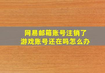 网易邮箱账号注销了游戏账号还在吗怎么办