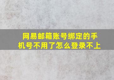 网易邮箱账号绑定的手机号不用了怎么登录不上