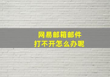 网易邮箱邮件打不开怎么办呢