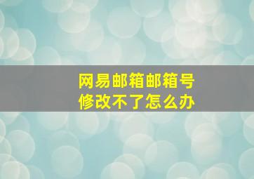 网易邮箱邮箱号修改不了怎么办