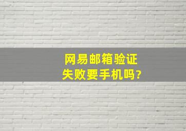 网易邮箱验证失败要手机吗?