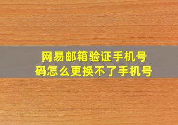 网易邮箱验证手机号码怎么更换不了手机号