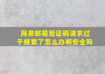 网易邮箱验证码请求过于频繁了怎么办啊安全吗