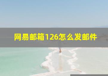 网易邮箱126怎么发邮件