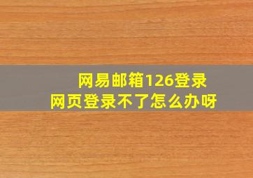 网易邮箱126登录网页登录不了怎么办呀